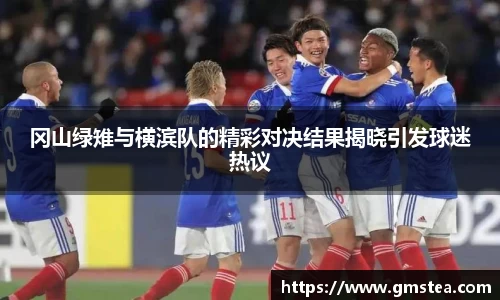 冈山绿雉与横滨队的精彩对决结果揭晓引发球迷热议