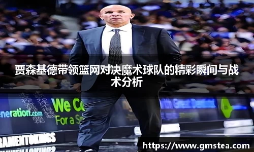 贾森基德带领篮网对决魔术球队的精彩瞬间与战术分析