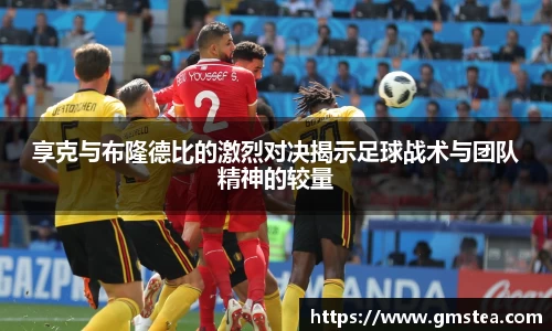 享克与布隆德比的激烈对决揭示足球战术与团队精神的较量