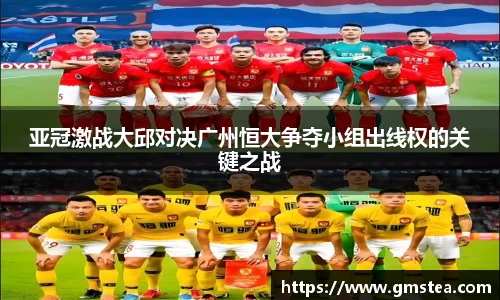 亚冠激战大邱对决广州恒大争夺小组出线权的关键之战